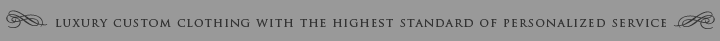 Luxury Custom Clothing with the highest standard of personalized service